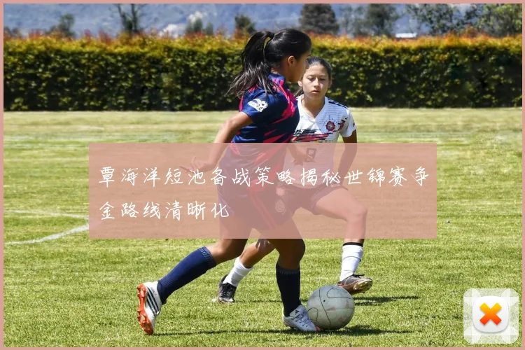覃海洋短池备战策略揭秘世锦赛争金路线清晰化
