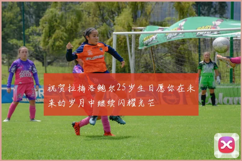 祝贺拉梅洛鲍尔25岁生日愿你在未来的岁月中继续闪耀光芒